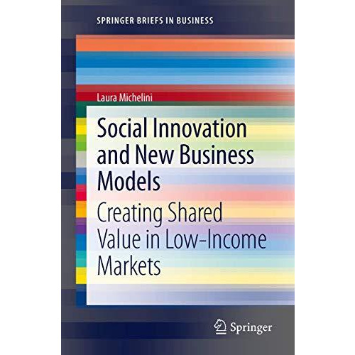 Social Innovation and New Business Models: Creating Shared Value in Low-Income M [Paperback]