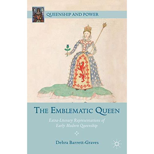 The Emblematic Queen: Extra-Literary Representations of Early Modern Queenship [Hardcover]