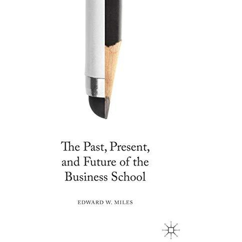 The Past, Present, and Future of the Business School [Hardcover]