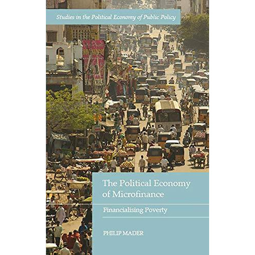 The Political Economy of Microfinance: Financializing Poverty [Hardcover]