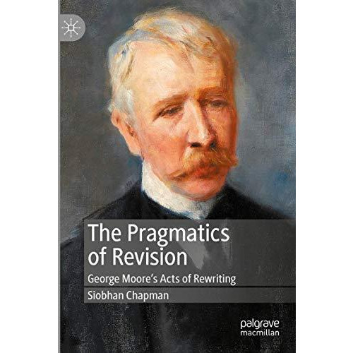 The Pragmatics of Revision: George Moores Acts of Rewriting [Paperback]