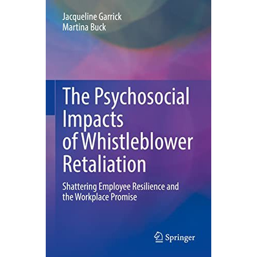 The Psychosocial Impacts of Whistleblower Retaliation: Shattering Employee Resil [Hardcover]