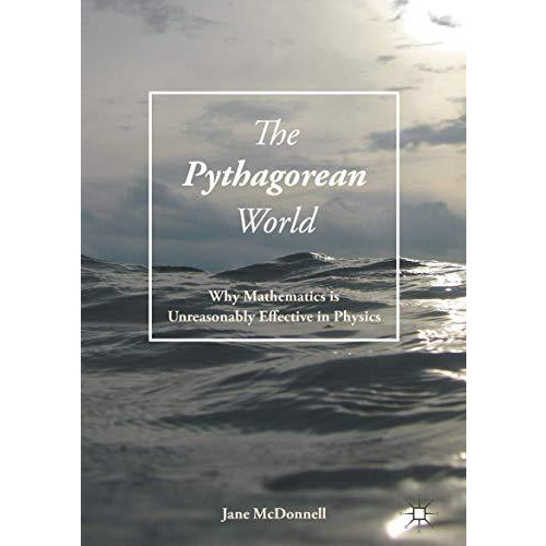 The Pythagorean World: Why Mathematics Is Unreasonably Effective In Physics [Hardcover]