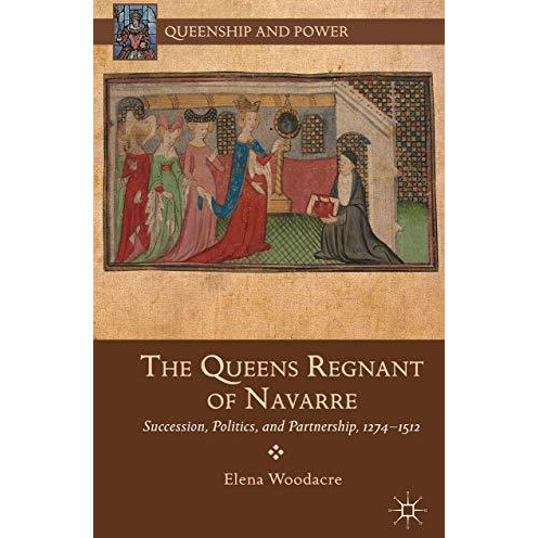 The Queens Regnant of Navarre: Succession, Politics, and Partnership, 1274-1512 [Hardcover]