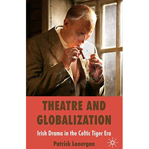 Theatre and Globalization: Irish Drama in the Celtic Tiger Era [Hardcover]