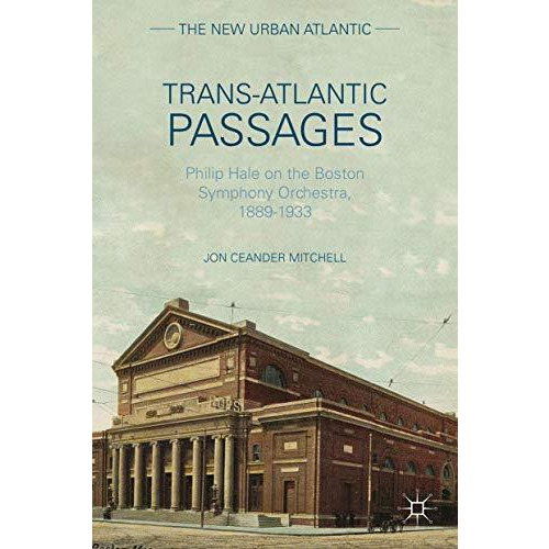 Trans-Atlantic Passages: Philip Hale on the Boston Symphony Orchestra, 1889-1933 [Hardcover]