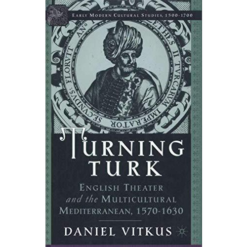 Turning Turk: English Theater and the Multicultural Mediterranean [Hardcover]