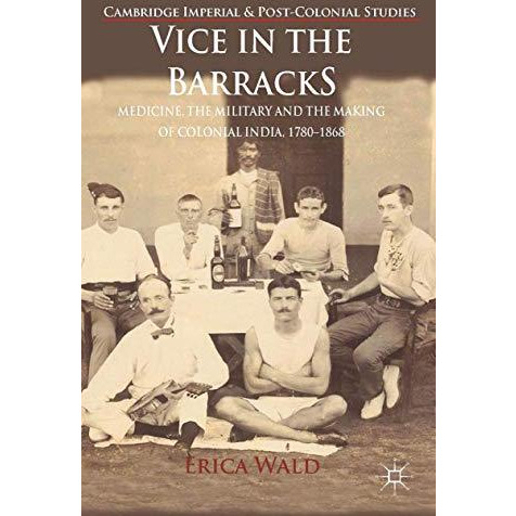 Vice in the Barracks: Medicine, the Military and the Making of Colonial India, 1 [Paperback]