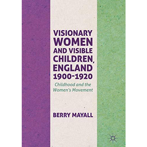 Visionary Women and Visible Children, England 1900-1920: Childhood and the Women [Hardcover]