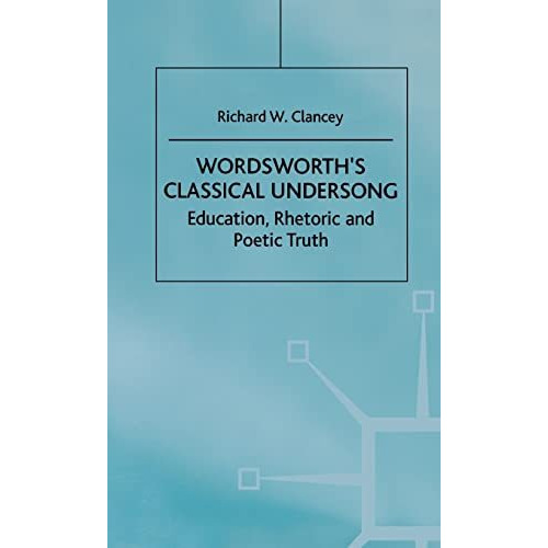 Wordsworth's Classical Undersong: Education, Rhetoric and Poetic Truth [Hardcover]