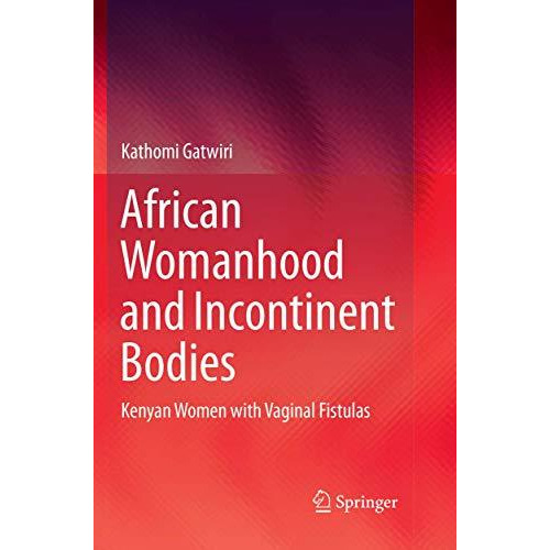 African Womanhood and Incontinent Bodies: Kenyan Women with Vaginal Fistulas [Paperback]