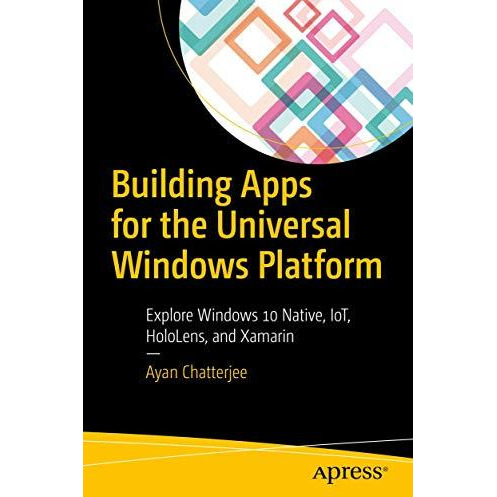 Building Apps for the Universal Windows Platform: Explore Windows 10 Native, IoT [Paperback]