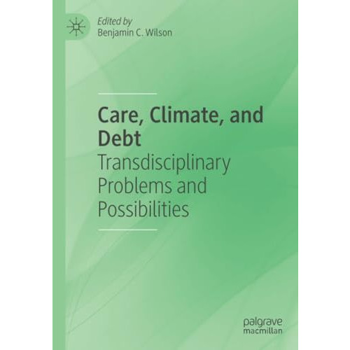 Care, Climate, and Debt: Transdisciplinary Problems and Possibilities [Paperback]