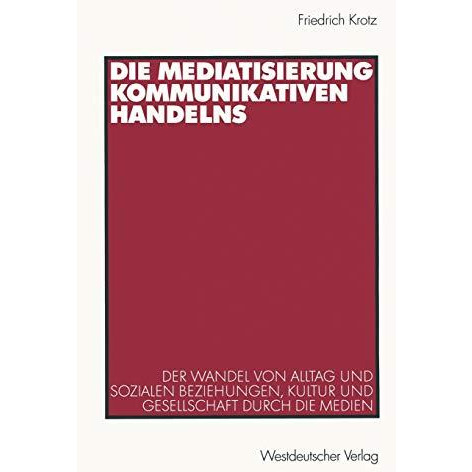 Die Mediatisierung kommunikativen Handelns: Der Wandel von Alltag und sozialen B [Paperback]