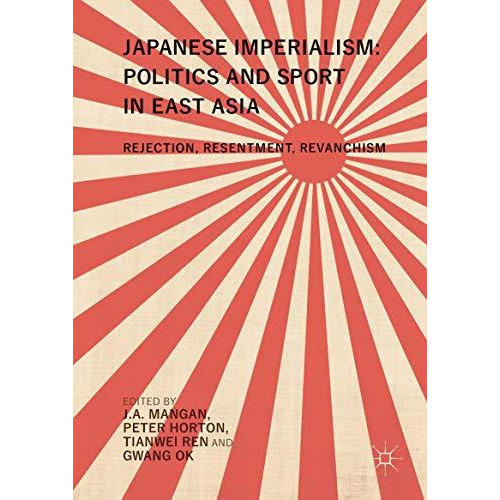 Japanese Imperialism: Politics and Sport in East Asia: Rejection, Resentment, Re [Hardcover]