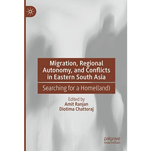 Migration, Regional Autonomy, and Conflicts in Eastern South Asia: Searching for [Hardcover]