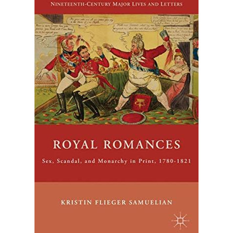 Royal Romances: Sex, Scandal, and Monarchy in Print, 1780-1821 [Hardcover]