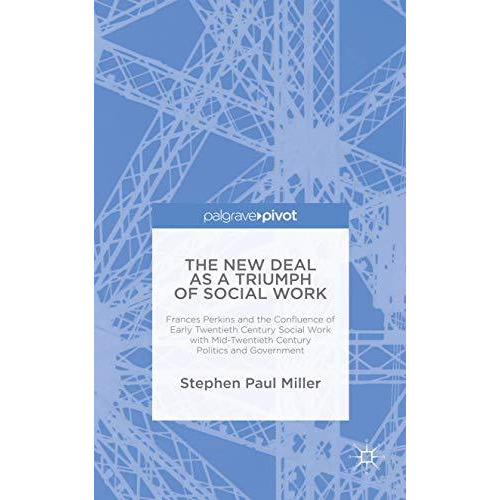 The New Deal as a Triumph of Social Work: Frances Perkins and the Confluence of  [Hardcover]