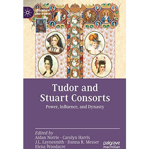 Tudor and Stuart Consorts: Power, Influence, and Dynasty [Hardcover]