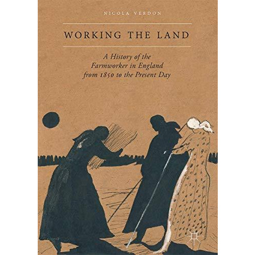 Working the Land: A History of the Farmworker in England from 1850 to the Presen [Hardcover]