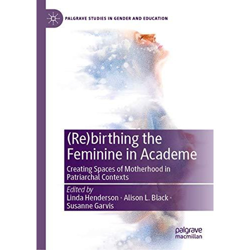 (Re)birthing the Feminine in Academe: Creating Spaces of Motherhood in Patriarch [Hardcover]