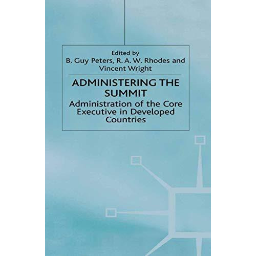 Administering the Summit: Administration of the Core Executive in Developed Coun [Hardcover]