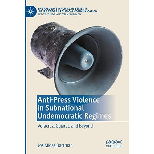 Anti-Press Violence in Subnational Undemocratic Regimes: Veracruz, Gujarat, and  [Hardcover]