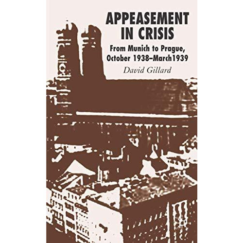 Appeasement in Crisis: From Munich to Prague, October 1938March 1939 [Hardcover]