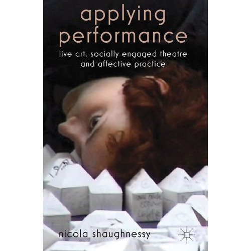 Applying Performance: Live Art, Socially Engaged Theatre and Affective Practice [Hardcover]