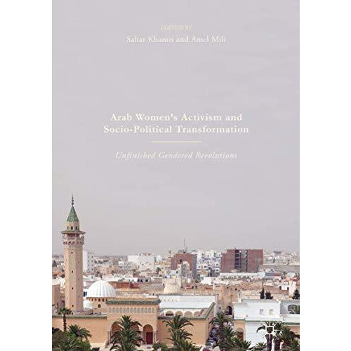 Arab Women's Activism and Socio-Political Transformation: Unfinished Gendered Re [Hardcover]