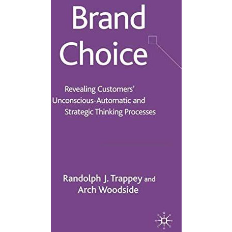 Brand Choice: Revealing Customers' Unconscious-Automatic and Strategic Thinking  [Hardcover]