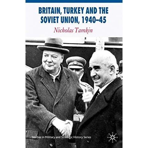 Britain, Turkey and the Soviet Union, 194045: Strategy, Diplomacy and Intellige [Hardcover]