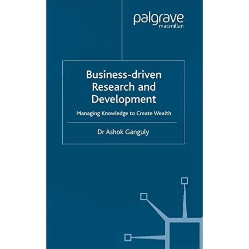 Business-Driven Research & Development: Managing Knowledge to Create Wealth [Paperback]