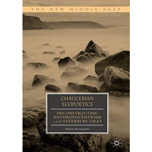 Chaucerian Ecopoetics: Deconstructing Anthropocentrism in the Canterbury Tales [Hardcover]