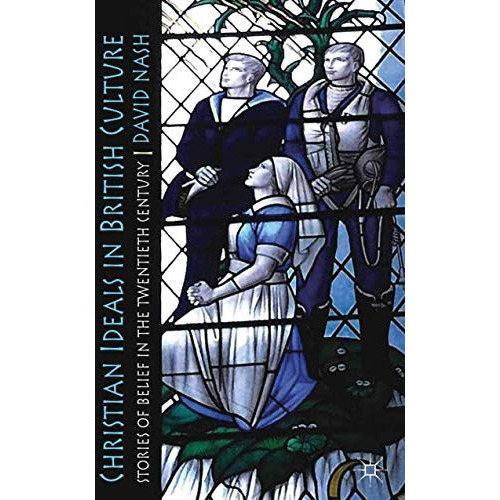 Christian Ideals in British Culture: Stories of Belief in the Twentieth Century [Paperback]