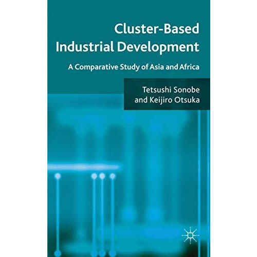 Cluster-Based Industrial Development: A Comparative Study of Asia and Africa [Hardcover]