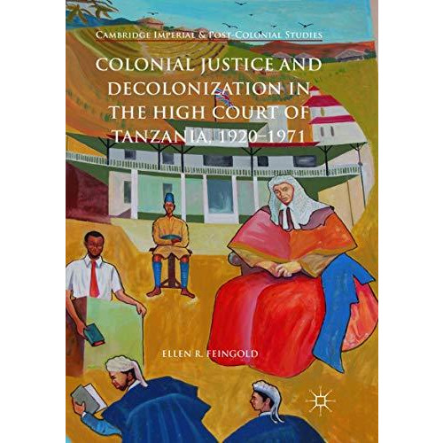 Colonial Justice and Decolonization in the High Court of Tanzania, 1920-1971 [Paperback]