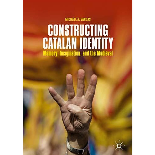 Constructing Catalan Identity: Memory, Imagination, and the Medieval [Hardcover]