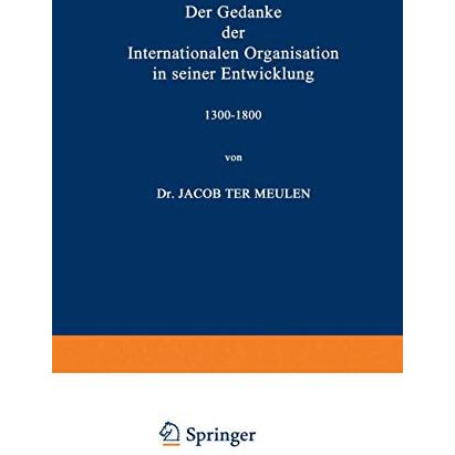 Der Gedanke der Internationalen Organisation in seiner Entwicklung 13001800 [Paperback]