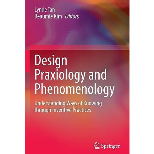 Design Praxiology and Phenomenology: Understanding Ways of Knowing through Inven [Paperback]