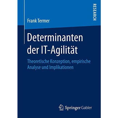 Determinanten der IT-Agilit?t: Theoretische Konzeption, empirische Analyse und I [Paperback]