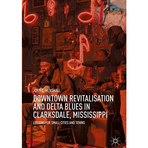 Downtown Revitalisation and Delta Blues in Clarksdale, Mississippi: Lessons for  [Hardcover]