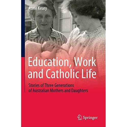 Education, Work and Catholic Life: Stories of Three Generations of Australian Mo [Hardcover]