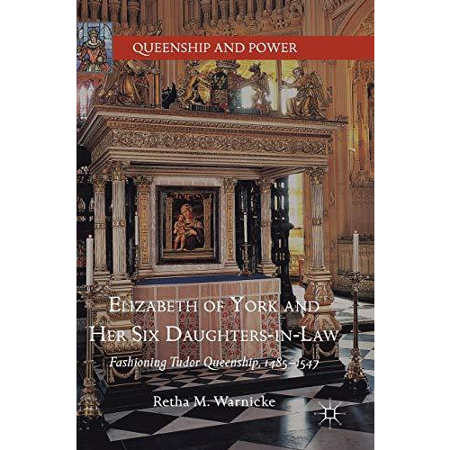 Elizabeth of York and Her Six Daughters-in-Law: Fashioning Tudor Queenship, 1485 [Hardcover]