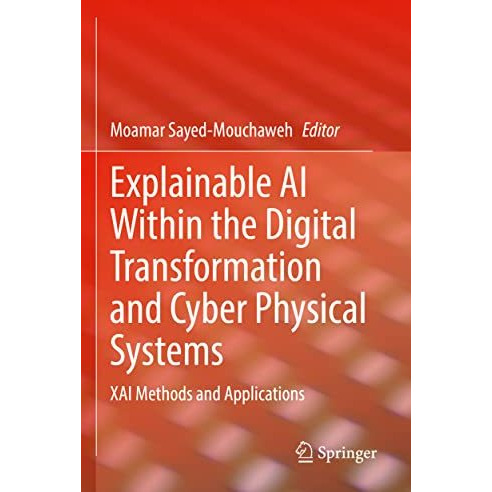 Explainable AI Within the Digital Transformation and Cyber Physical Systems: XAI [Paperback]