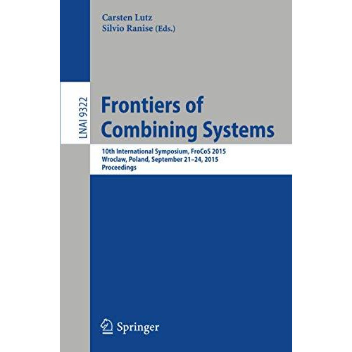 Frontiers of Combining Systems: 10th International Symposium, FroCoS 2015, Wrocl [Paperback]