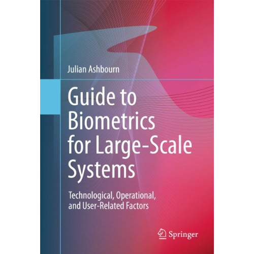 Guide to Biometrics for Large-Scale Systems: Technological, Operational, and Use [Hardcover]