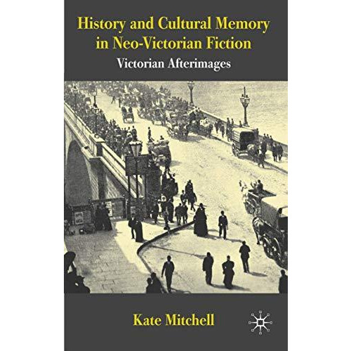 History and Cultural Memory in Neo-Victorian Fiction: Victorian Afterimages [Hardcover]