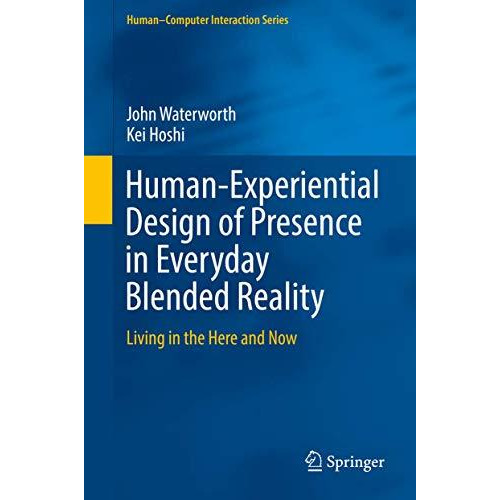 Human-Experiential Design of Presence in Everyday Blended Reality: Living in the [Hardcover]