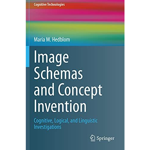 Image Schemas and Concept Invention: Cognitive, Logical, and Linguistic Investig [Paperback]